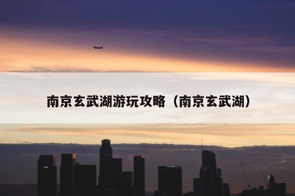 南京玄武湖游玩攻略（南京玄武湖） 第1张