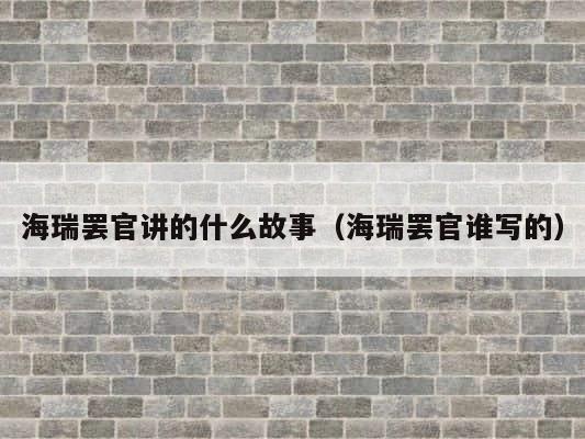 海瑞罢官讲的什么故事（海瑞罢官谁写的） 第1张