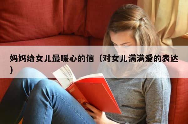 妈妈给女儿最暖心的信（对女儿满满爱的表达） 第1张