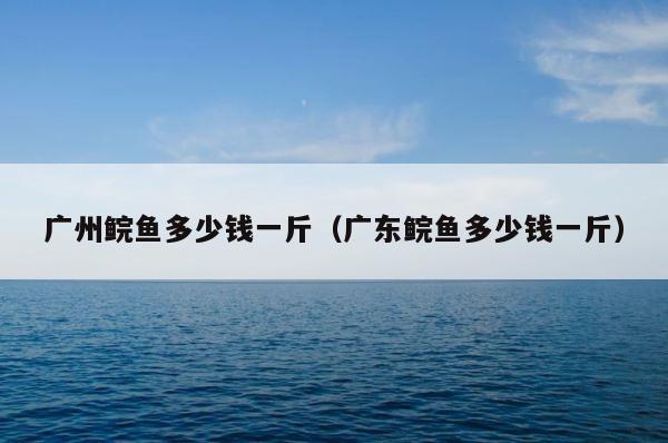 广州鲩鱼多少钱一斤（广东鲩鱼多少钱一斤） 第1张