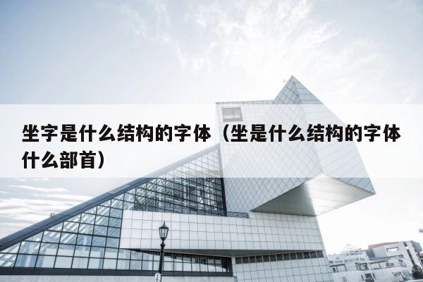 坐字是什么结构的字体（坐是什么结构的字体什么部首） 第1张