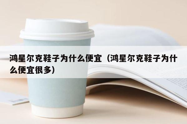 鸿星尔克鞋子为什么便宜（鸿星尔克鞋子为什么便宜很多） 第1张