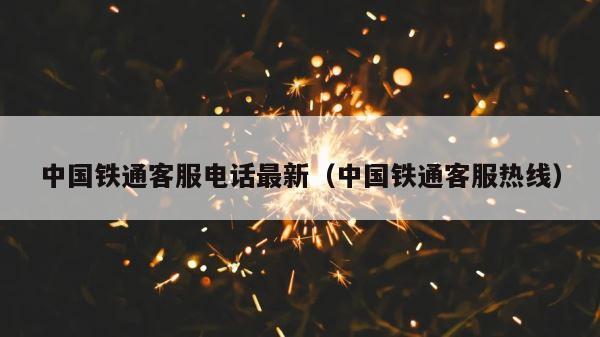 中国铁通客服电话最新（中国铁通客服热线） 第1张