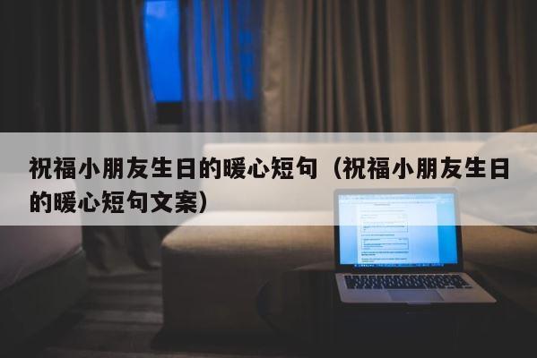 祝福小朋友生日的暖心短句（祝福小朋友生日的暖心短句文案） 第1张