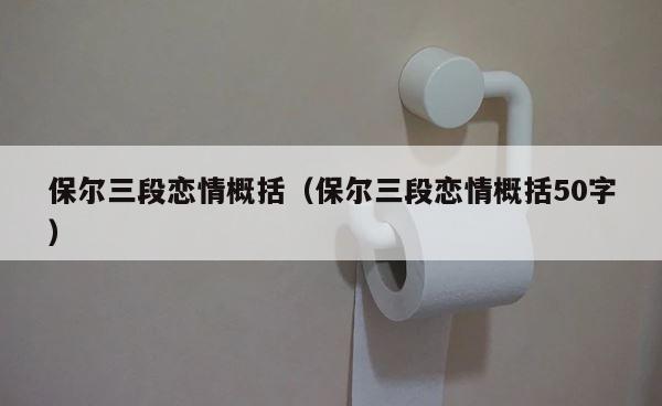 保尔三段恋情概括（保尔三段恋情概括50字） 第1张