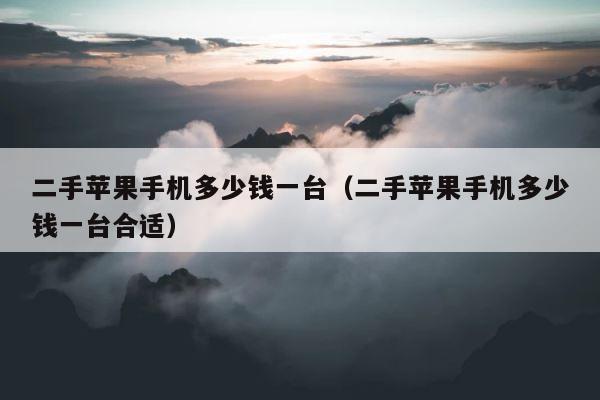二手苹果手机多少钱一台（二手苹果手机多少钱一台合适） 第1张