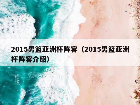 2015男篮亚洲杯阵容（2015男篮亚洲杯阵容介绍） 第1张