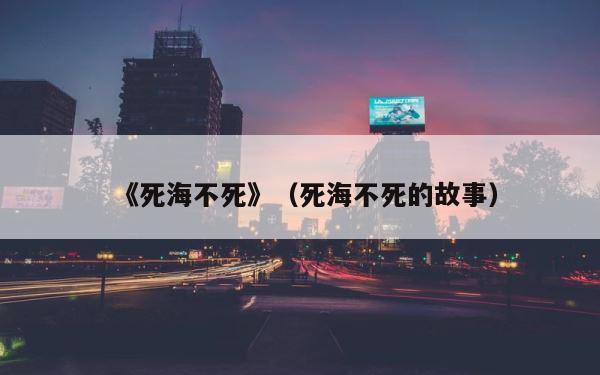 《死海不死》（死海不死的故事） 第1张