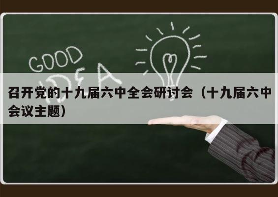 召开党的十九届六中全会研讨会（十九届六中会议主题） 第1张