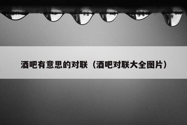 酒吧有意思的对联（酒吧对联大全图片） 第1张