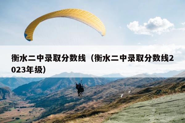 衡水二中录取分数线（衡水二中录取分数线2023年级） 第1张