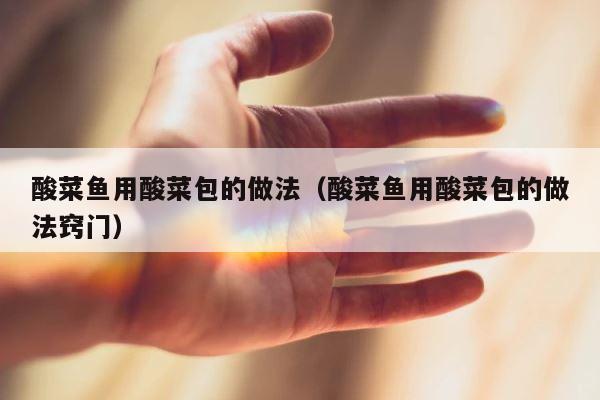 酸菜鱼用酸菜包的做法（酸菜鱼用酸菜包的做法窍门） 第1张