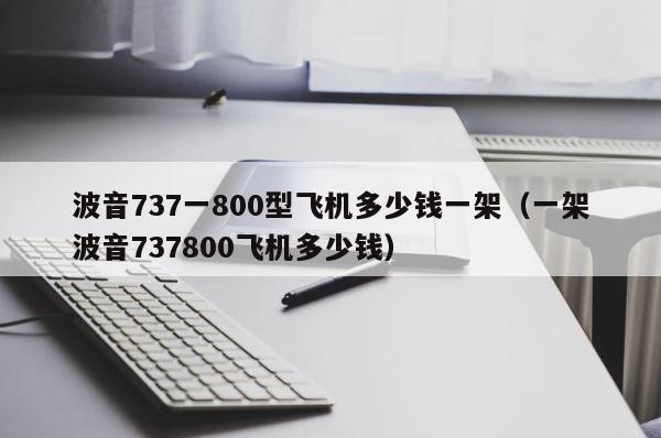 波音737一800型飞机多少钱一架（一架波音737800飞机多少钱） 第1张