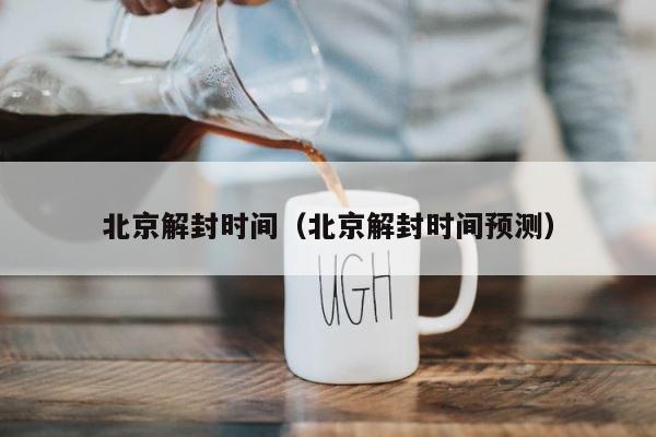北京解封时间（北京解封时间预测） 第1张