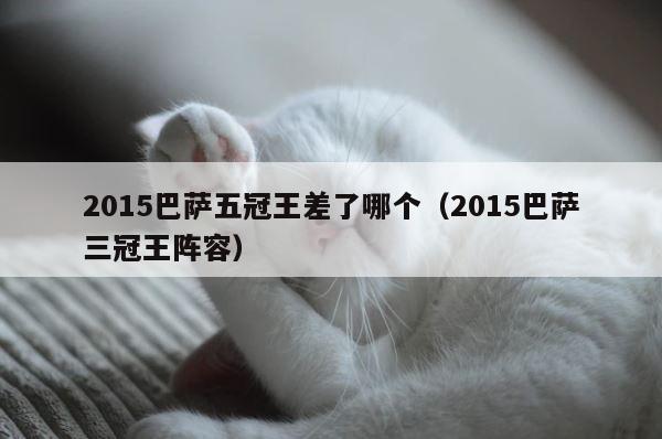 2015巴萨五冠王差了哪个（2015巴萨三冠王阵容） 第1张