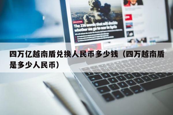 四万亿越南盾兑换人民币多少钱（四万越南盾是多少人民币） 第1张