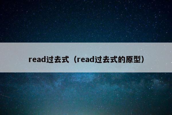 read过去式（read过去式的原型） 第1张