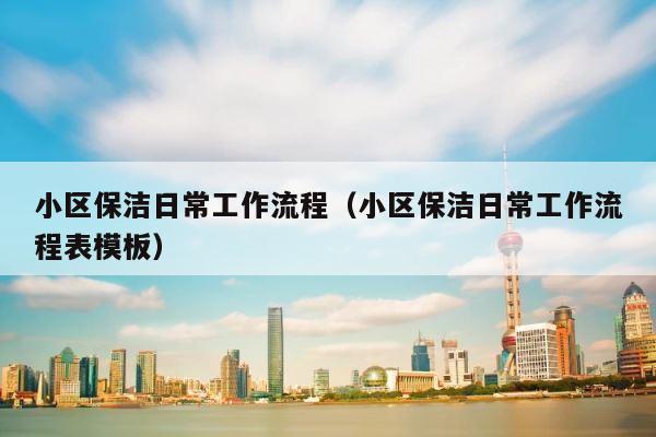 小区保洁日常工作流程（小区保洁日常工作流程表模板） 第1张