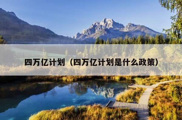 四万亿计划（四万亿计划是什么政策） 第1张