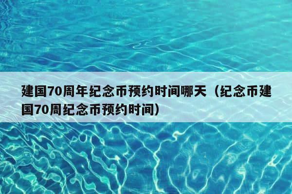 建国70周年纪念币预约时间哪天（纪念币建国70周纪念币预约时间） 第1张