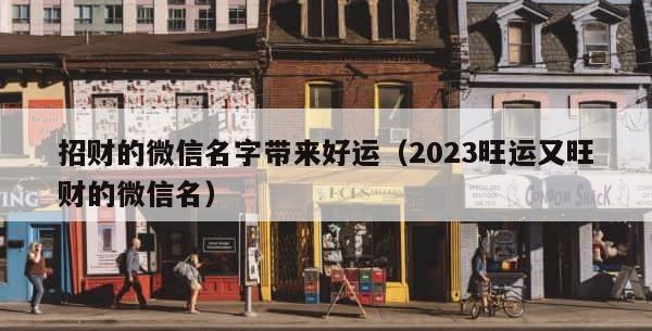 招财的微信名字带来好运（2023旺运又旺财的微信名） 第1张