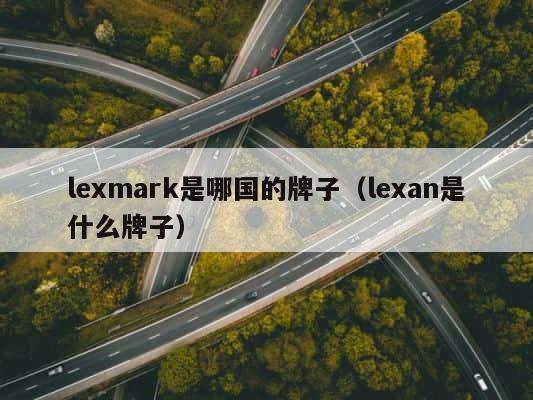 lexmark是哪国的牌子（lexan是什么牌子） 第1张