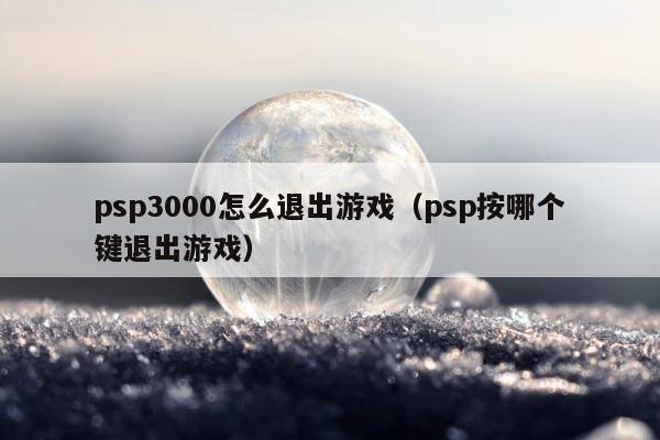 psp3000怎么退出游戏（psp按哪个键退出游戏） 第1张