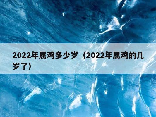 2022年属鸡多少岁（2022年属鸡的几岁了） 第1张