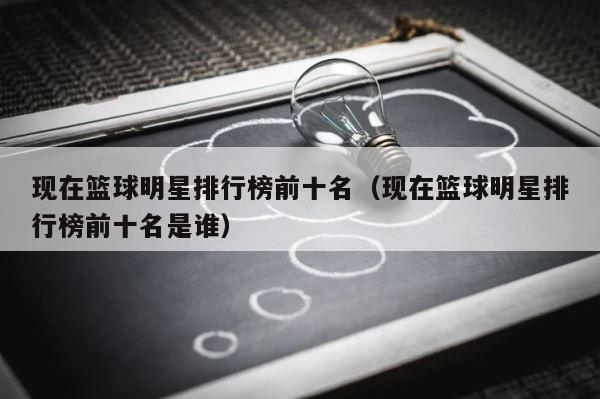 现在篮球明星排行榜前十名（现在篮球明星排行榜前十名是谁） 第1张