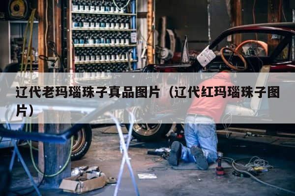 辽代老玛瑙珠子真品图片（辽代红玛瑙珠子图片） 第1张