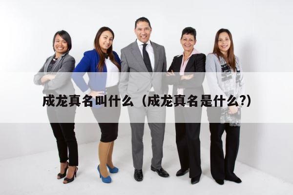 成龙真名叫什么（成龙真名是什么?） 第1张