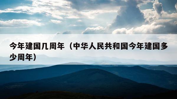 今年建国几周年（中华人民共和国今年建国多少周年） 第1张