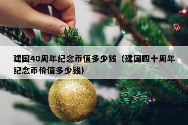 建国40周年纪念币值多少钱（建国四十周年纪念币价值多少钱） 第1张