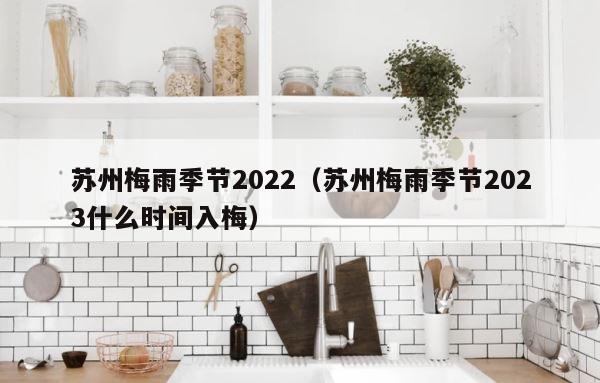 苏州梅雨季节2022（苏州梅雨季节2023什么时间入梅） 第1张