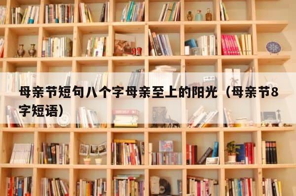 母亲节短句八个字母亲至上的阳光（母亲节8字短语） 第1张