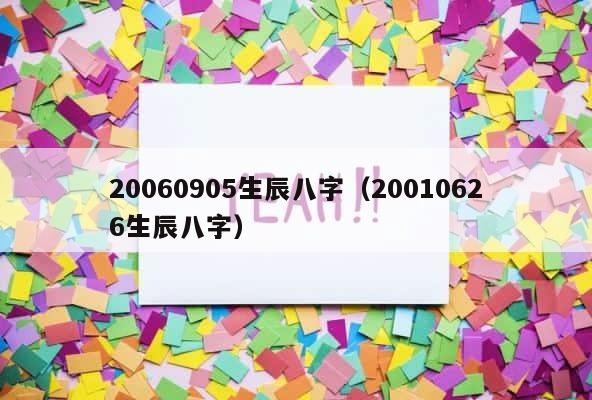 20060905生辰八字（20010626生辰八字） 第1张