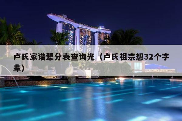 卢氏家谱辈分表查询光（卢氏祖宗想32个字辈） 第1张