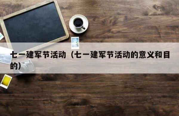 七一建军节活动（七一建军节活动的意义和目的） 第1张