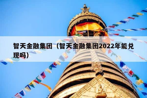 智天金融集团（智天金融集团2022年能兑现吗） 第1张