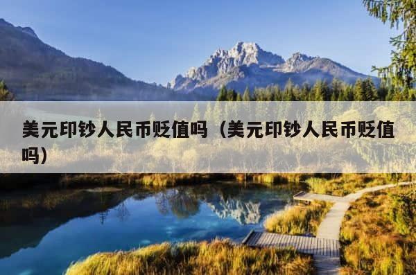 美元印钞人民币贬值吗（美元印钞人民币贬值吗） 第1张