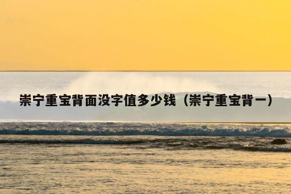 崇宁重宝背面没字值多少钱（崇宁重宝背一） 第1张