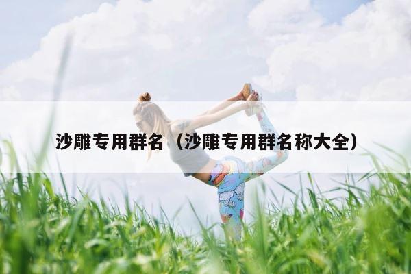 沙雕专用群名（沙雕专用群名称大全） 第1张