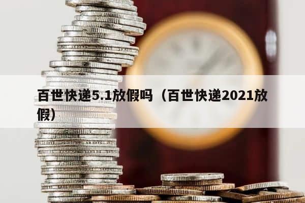 百世快递5.1放假吗（百世快递2021放假） 第1张