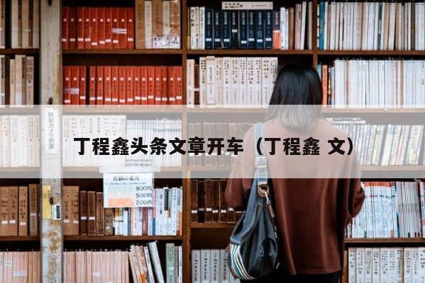 丁程鑫头条文章开车（丁程鑫 文） 第1张