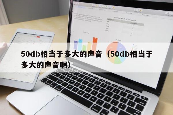 50db相当于多大的声音（50db相当于多大的声音啊） 第1张