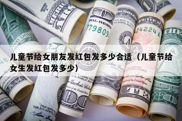 儿童节给女朋友发红包发多少合适（儿童节给女生发红包发多少） 第1张