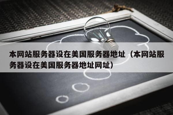 本网站服务器设在美国服务器地址（本网站服务器设在美国服务器地址网址） 第1张