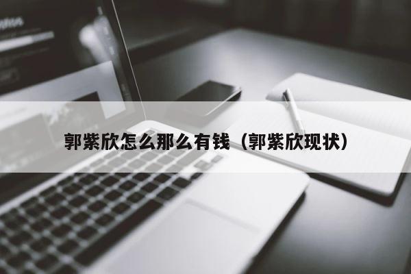 郭紫欣怎么那么有钱（郭紫欣现状） 第1张