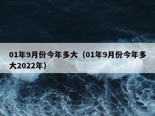 01年9月份今年多大（01年9月份今年多大2022年） 第1张