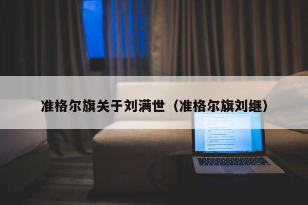 准格尔旗关于刘满世（准格尔旗刘继） 第1张
